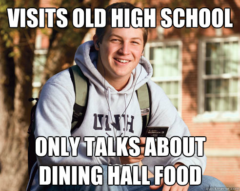 Visits old high school only talks about 
dining hall food  College Freshman
