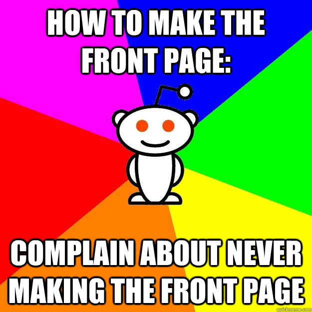 How to make the front page: Complain about never making the front page - How to make the front page: Complain about never making the front page  Reddit Alien