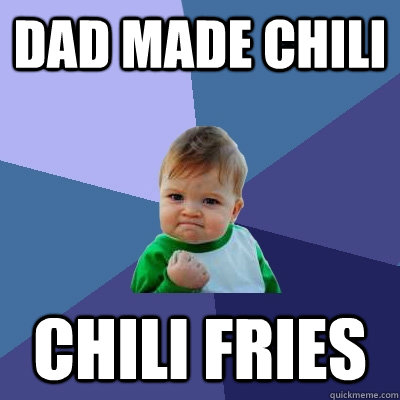 Dad made chili chili fries  Success Kid