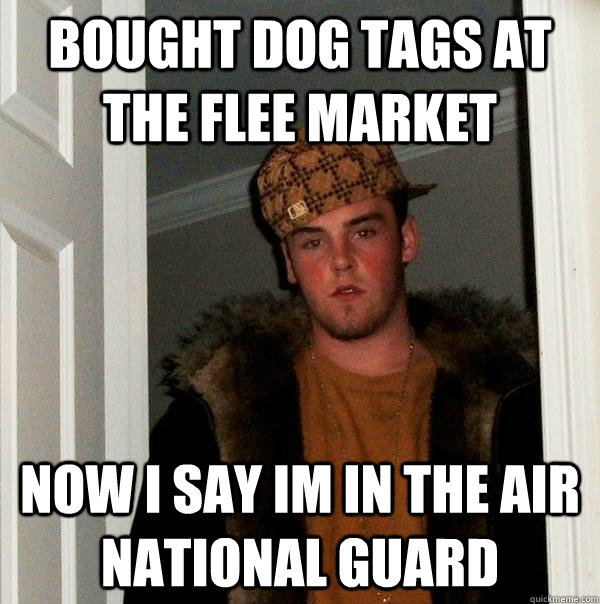 bought dog tags at the flee market now i say im in the air national guard  - bought dog tags at the flee market now i say im in the air national guard   Scumbag Steve