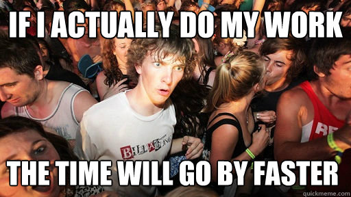 If I Actually do my work The Time will go by faster  Sudden Clarity Clarence