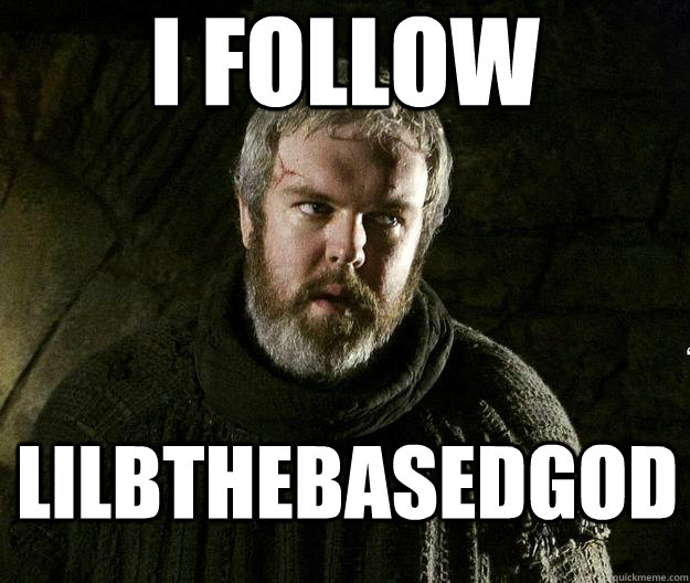 I FOLLOW LILBTHEBASEDGOD - I FOLLOW LILBTHEBASEDGOD  HODOR MEME