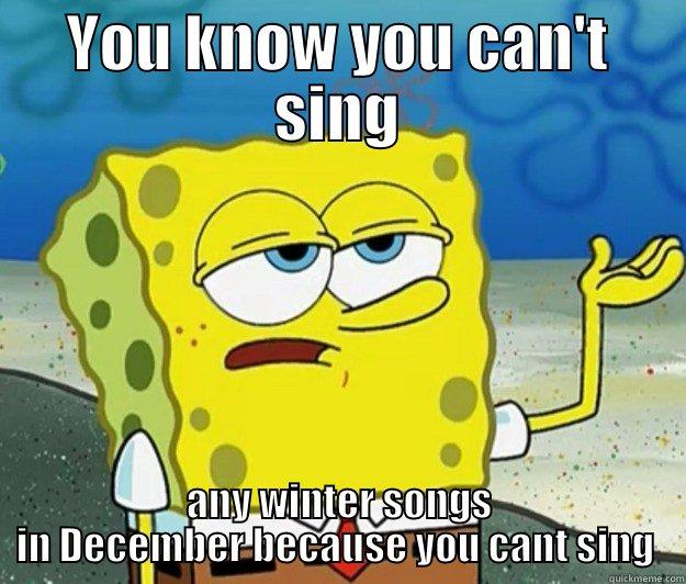YOU KNOW YOU CAN'T SING ANY WINTER SONGS IN DECEMBER BECAUSE YOU CANT SING  Tough Spongebob