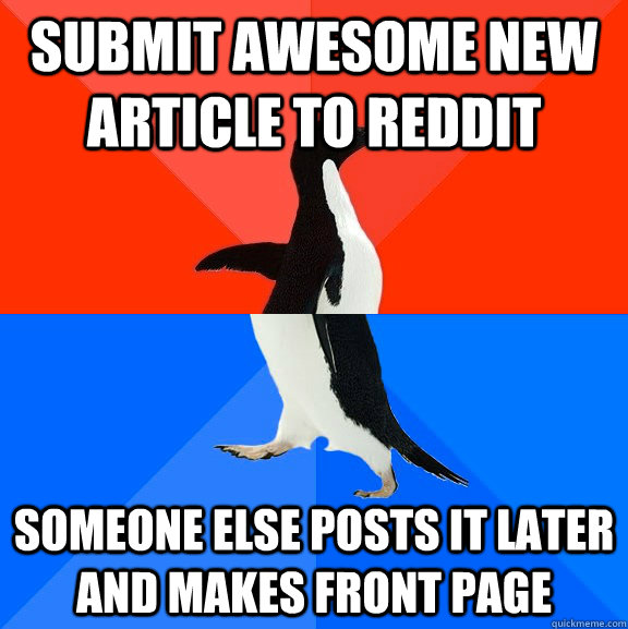Submit awesome new article to Reddit Someone else posts it later and makes front page  Socially Awesome Awkward Penguin