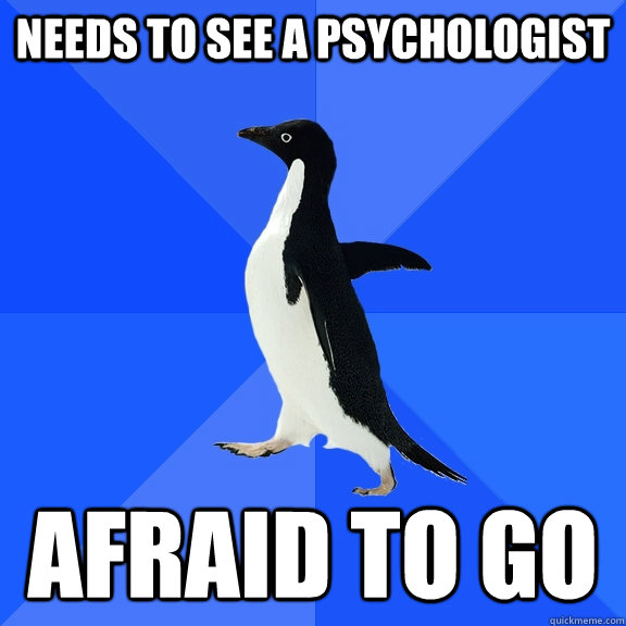 Needs to see a psychologist Afraid to go  Socially Awkward Penguin