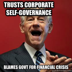 

BLAMES GOVT FOR FINANCIAL CRISIS TRUSTS CORPORATE SELF-GOVERNANCE - 

BLAMES GOVT FOR FINANCIAL CRISIS TRUSTS CORPORATE SELF-GOVERNANCE  Scumbag Libertarian