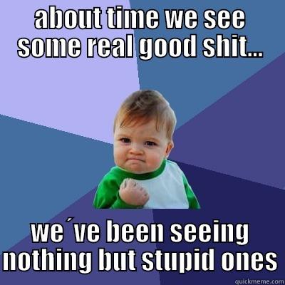 ABOUT TIME WE SEE SOME REAL GOOD SHIT... WE´VE BEEN SEEING NOTHING BUT STUPID ONES Success Kid