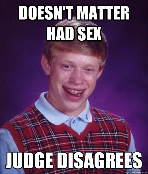 doesn't matter had sex judge disagrees  Bad Luck Brian