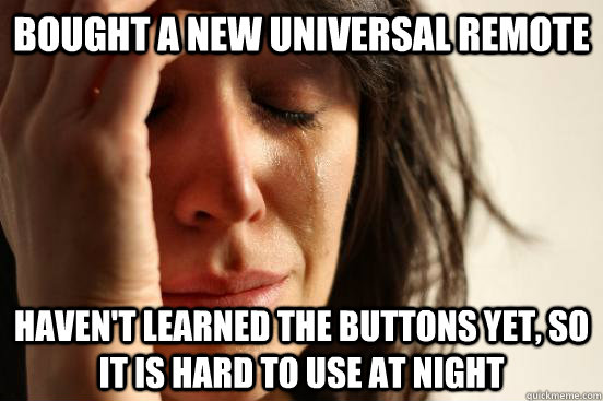 Bought a new universal remote haven't learned the buttons yet, so it is hard to use at night  First World Problems