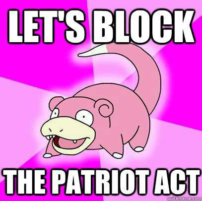 let's block the patriot act  Slowpoke