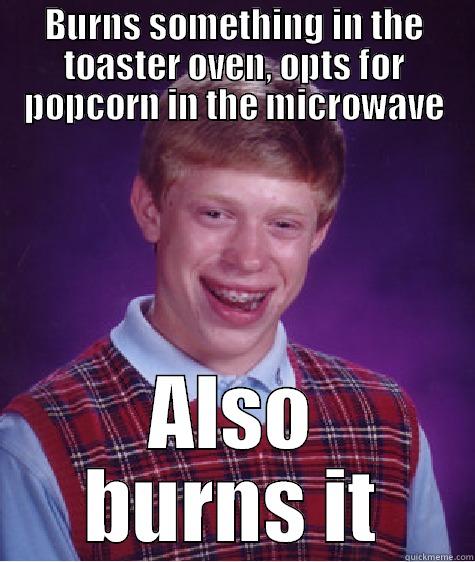 BURNS SOMETHING IN THE TOASTER OVEN, OPTS FOR POPCORN IN THE MICROWAVE ALSO BURNS IT Bad Luck Brian