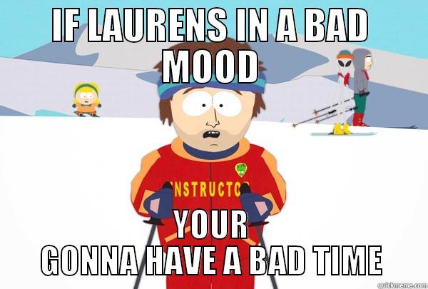IF LAURENS IN A BAD MOOD YOUR GONNA HAVE A BAD TIME Super Cool Ski Instructor