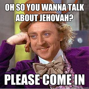 oh so you wanna talk about jehovah? please come in  Creepy Wonka