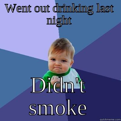 WENT OUT DRINKING LAST NIGHT DIDN'T SMOKE Success Kid