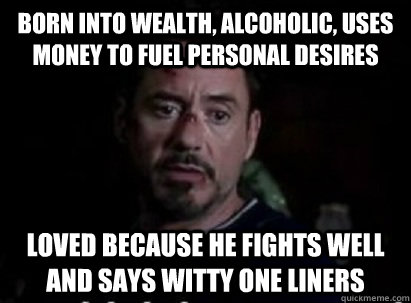 Born into wealth, alcoholic, uses money to fuel personal desires Loved because he fights well and says witty one liners  