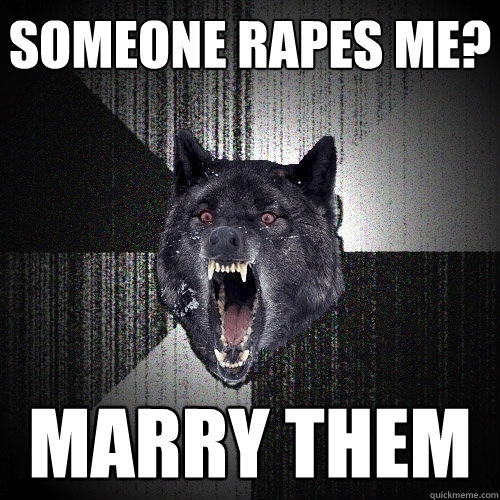 Someone rapes me? MARRY THEM  Insanity Wolf