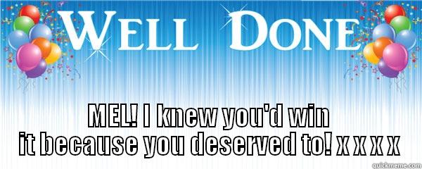  MEL! I KNEW YOU'D WIN IT BECAUSE YOU DESERVED TO! X X X X Misc