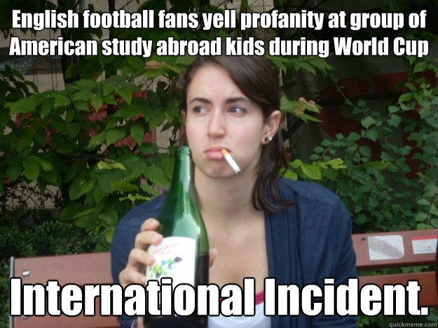 English football fans yell profanity at group of American study abroad kids during World Cup International Incident.  Study Abroad Bitch