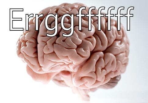 ERRGGFFFFFF  Scumbag Brain