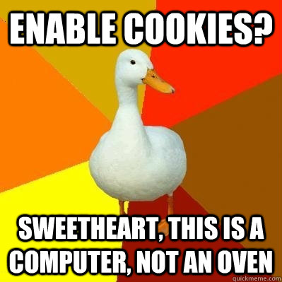 Enable Cookies? Sweetheart, this is a computer, not an oven  Tech Impaired Duck