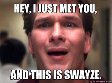 Hey, I just met you, And this is Swayze. - Hey, I just met you, And this is Swayze.  Sad Patrick Swayze