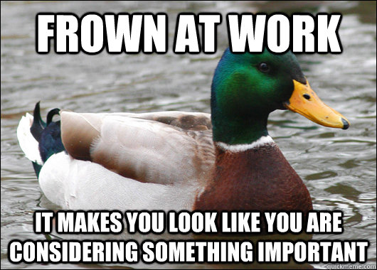frown at work it makes you look like you are considering something important  Actual Advice Mallard