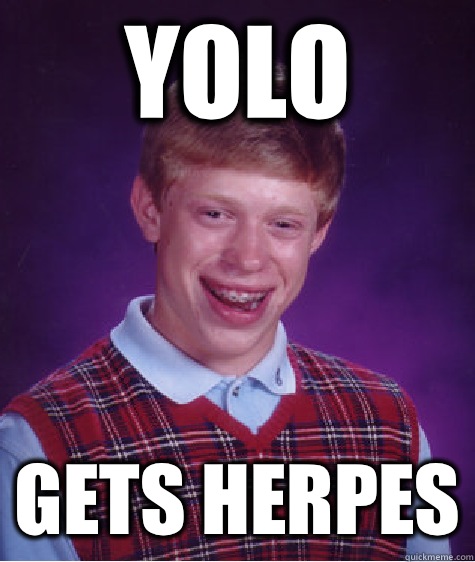 YOLO Gets herpes  Bad Luck Brian