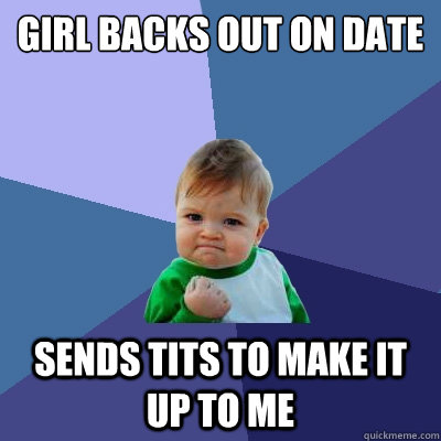 Girl backs out on date  Sends tits to make it up to me - Girl backs out on date  Sends tits to make it up to me  Success Kid