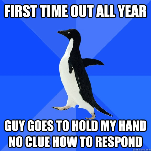 First time out all year Guy goes to hold my hand no clue how to respond  Socially Awkward Penguin