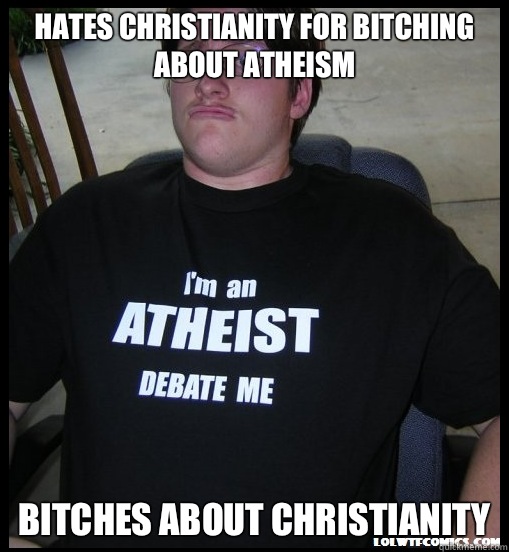 Hates Christianity for bitching about atheism Bitches about christianity  Scumbag Atheist
