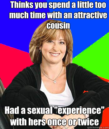 Thinks you spend a little too much time with an attractive cousin Had a sexual 
