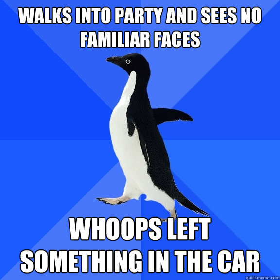Walks into party and sees no familiar faces whoops left something in the car  Socially Awkward Penguin
