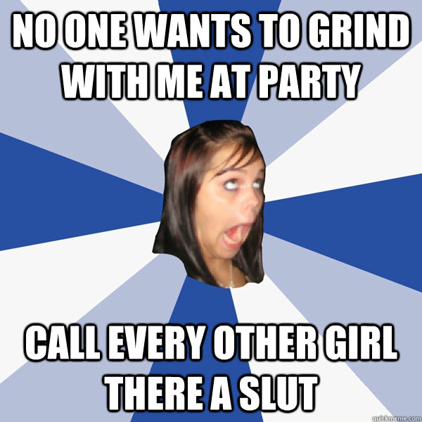 No one wants to grind with me at Party Call every other girl there a slut  Annoying Facebook Girl