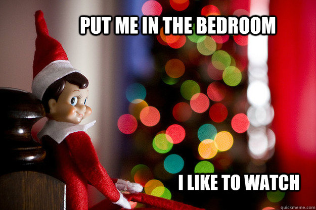 Put me in the bedroom I like to watch - Put me in the bedroom I like to watch  Shelf Elf