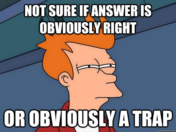 Not sure if answer is obviously right Or obviously a trap  Futurama Fry