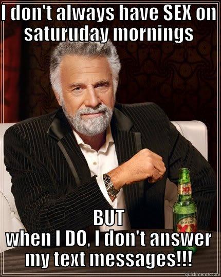 I DON'T ALWAYS HAVE SEX ON SATURUDAY MORNINGS BUT WHEN I DO, I DON'T ANSWER MY TEXT MESSAGES!!! The Most Interesting Man In The World