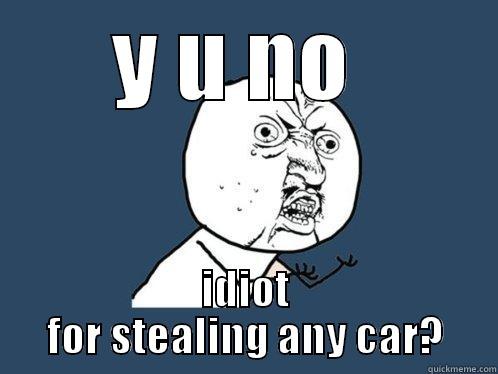Y U NO  IDIOT FOR STEALING ANY CAR? Y U No