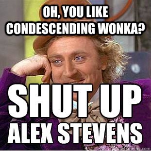 Oh, you like condescending wonka? shut up  alex stevens - Oh, you like condescending wonka? shut up  alex stevens  Condescending Wonka