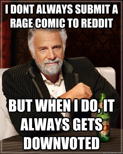 I dont always submit a rage comic to reddit but when i do, it always gets downvoted  The Most Interesting Man In The World