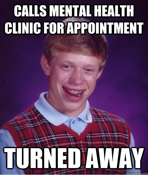 calls mental health clinic for appointment turned away  Bad Luck Brian