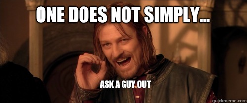 One does not simply... Ask a guy out
  Mordor