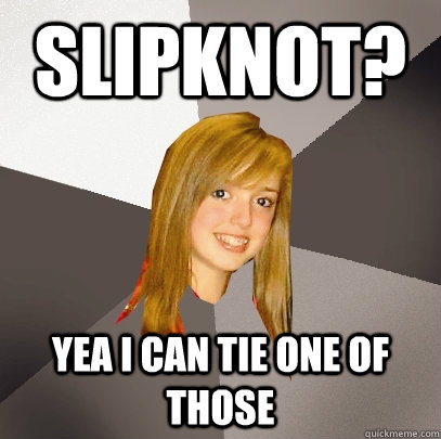 Slipknot? yea i can tie one of those - Slipknot? yea i can tie one of those  Musically Oblivious 8th Grader