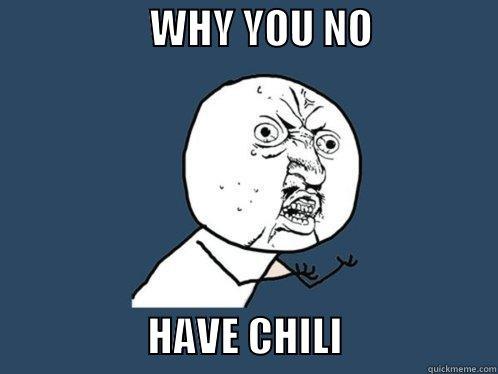                   WHY YOU NO                                   HAVE CHILI                   Y U No