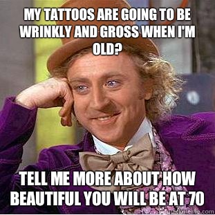 My tattoos are going to be wrinkly and gross when I'm old? Tell me more about how beautiful you will be at 70 - My tattoos are going to be wrinkly and gross when I'm old? Tell me more about how beautiful you will be at 70  Condescending Wonka