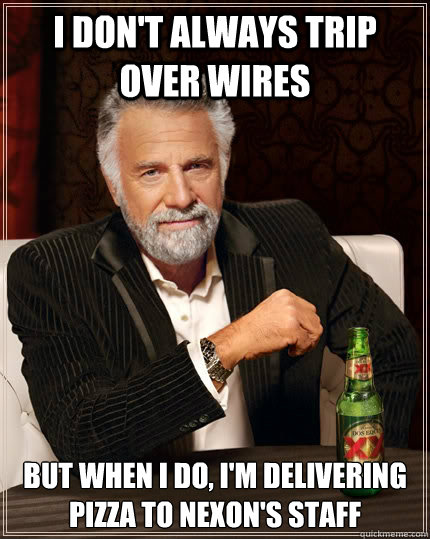 I don't always trip over wires but when I do, I'm delivering pizza to NExon's staff  The Most Interesting Man In The World