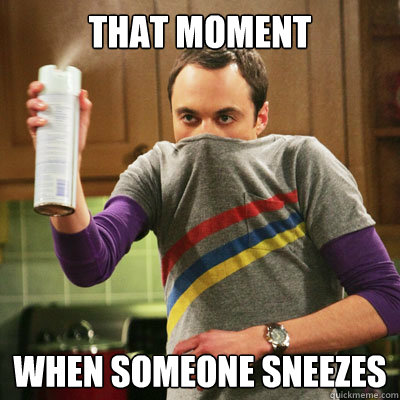 that moment when someone sneezes - that moment when someone sneezes  Scumbag Sheldon