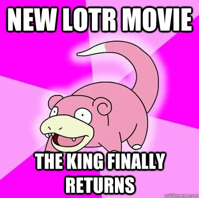 new lotr movie the king finally returns  Slowpoke