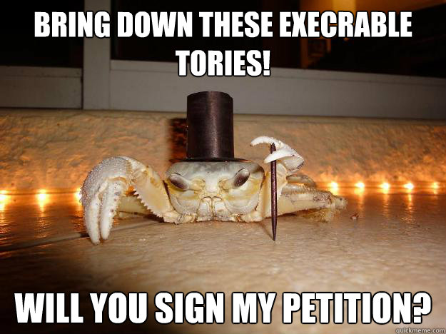 Bring down these exeCRABle tories!  Will you sign my petition?  Fancy Crab