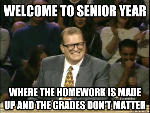 Welcome to senior year where the homework is made up and the grades don't matter - Welcome to senior year where the homework is made up and the grades don't matter  Drew Carey Troll