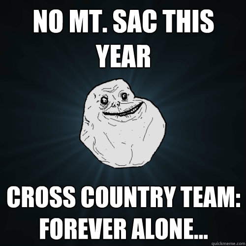 No Mt. SAC this year Cross Country team: forever alone...   Forever Alone